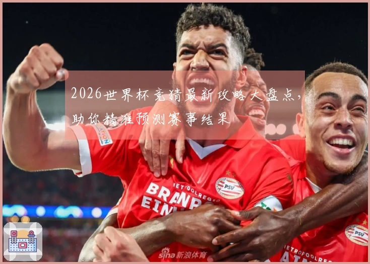 2026世界杯竞猜最新攻略大盘点，助你精准预测赛事结果