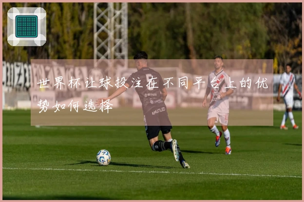 世界杯让球投注在不同平台上的优势如何选择