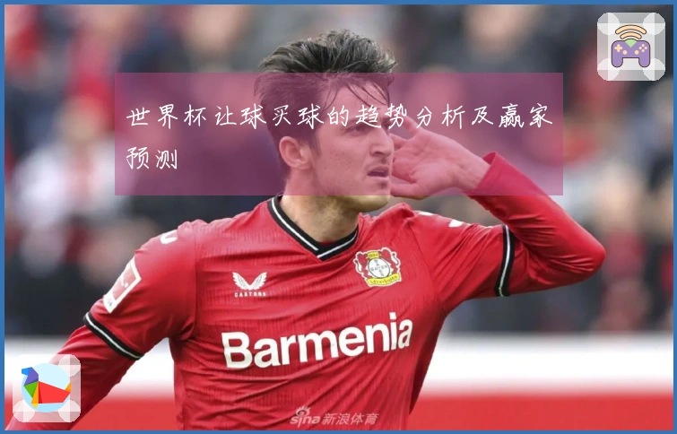 世界杯让球买球的趋势分析及赢家预测