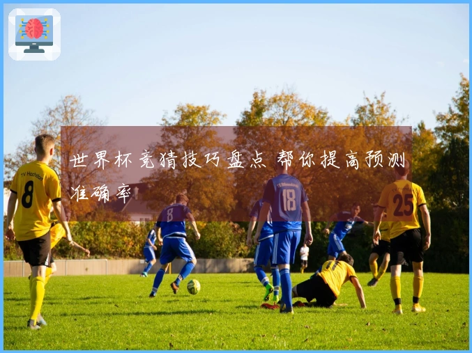 世界杯竞猜技巧盘点 帮你提高预测准确率