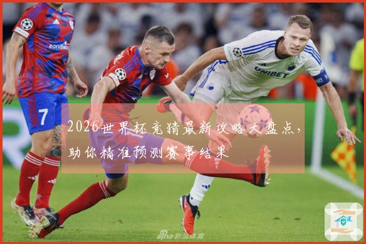 2026世界杯竞猜最新攻略大盘点，助你精准预测赛事结果