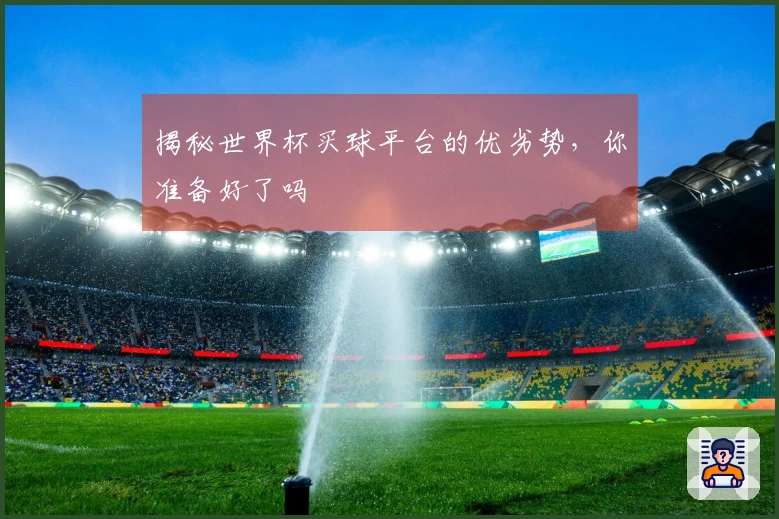 揭秘世界杯买球平台的优劣势，你准备好了吗